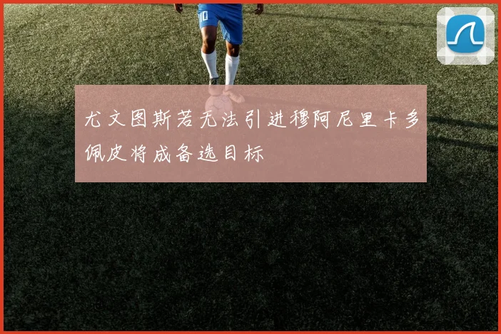 尤文图斯若无法引进穆阿尼里卡多佩皮将成备选目标