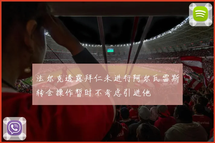 法尔克透露拜仁未进行阿尔瓦雷斯转会操作暂时不考虑引进他