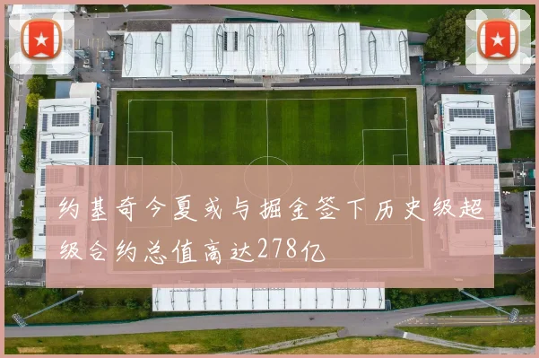 约基奇今夏或与掘金签下历史级超级合约总值高达278亿