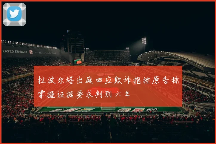 拉波尔塔出庭回应欺诈指控原告称掌握证据要求判刑六年