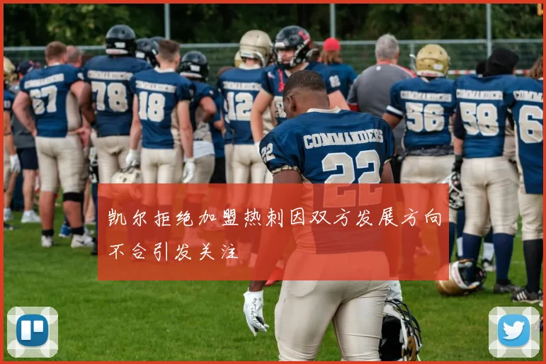 凯尔拒绝加盟热刺因双方发展方向不合引发关注