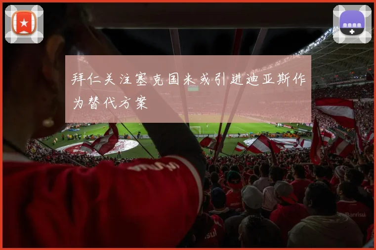 拜仁关注塞克国米或引进迪亚斯作为替代方案
