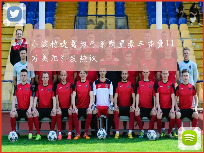 小波特透露为母亲购置豪车花费11万美元引发热议