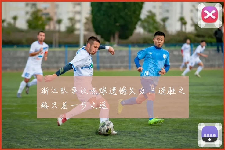 浙江队争议点球遗憾失分三连胜之路只差一步之遥