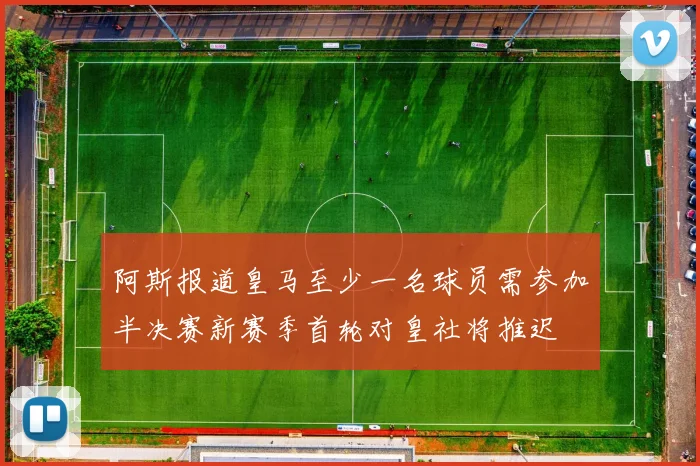 阿斯报道皇马至少一名球员需参加半决赛新赛季首轮对皇社将推迟