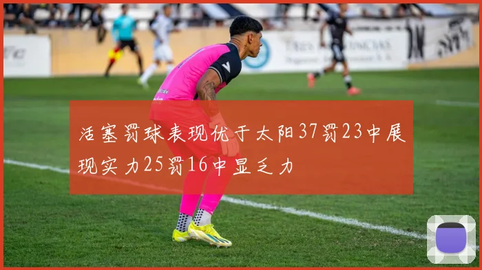 活塞罚球表现优于太阳37罚23中展现实力25罚16中显乏力